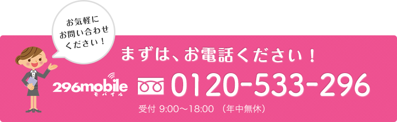 まずは、お電話ください！ フリーダイヤル0120-533-296 受付9:00-18:00（年中無休）