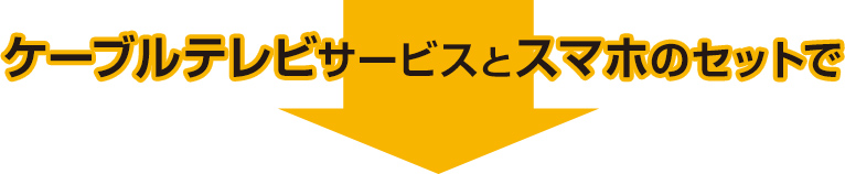 ケーブルテレビサービスとスマホのセットで