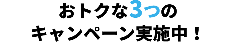 おトクな3つのキャンペーン実施中！