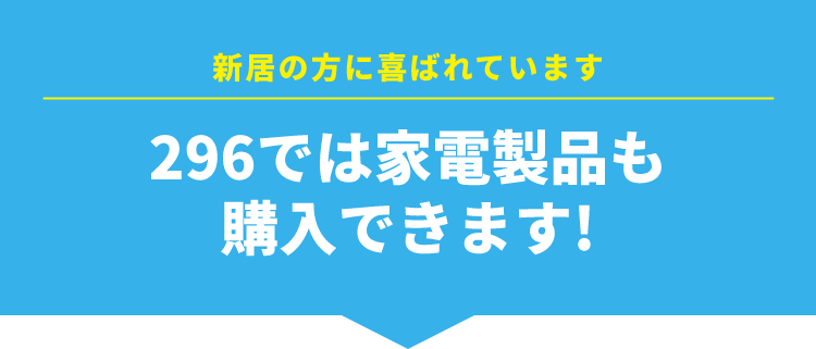 新居の方に喜ばれています 296では家電製品も購入できます！