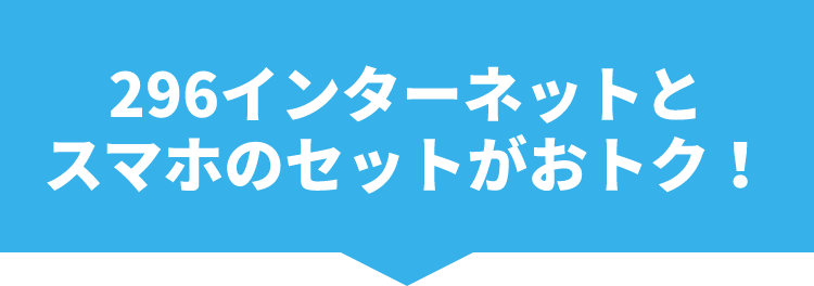 296インターネットとスマホのセットがおトク！