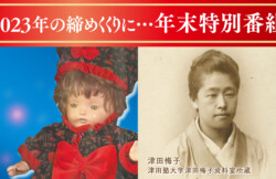 年末特別番組「アリス・プレーブル ～青い目の人形が見た戦争～」「新5,000円札の顔“津田梅子” ～梅子が切り開いた女性活躍～」