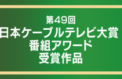 第49回 日本ケーブルテレビ大賞　番組アワード 受賞作品